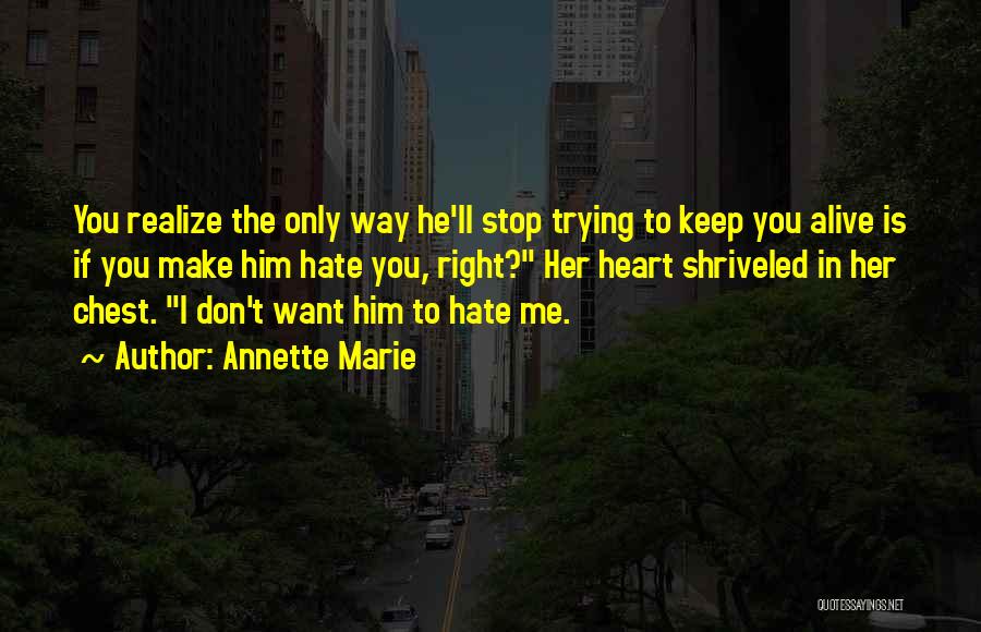 Annette Marie Quotes: You Realize The Only Way He'll Stop Trying To Keep You Alive Is If You Make Him Hate You, Right?
