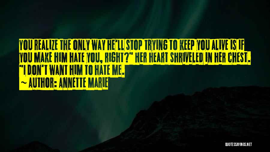 Annette Marie Quotes: You Realize The Only Way He'll Stop Trying To Keep You Alive Is If You Make Him Hate You, Right?