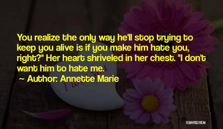 Annette Marie Quotes: You Realize The Only Way He'll Stop Trying To Keep You Alive Is If You Make Him Hate You, Right?