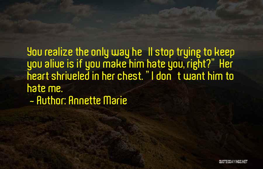 Annette Marie Quotes: You Realize The Only Way He'll Stop Trying To Keep You Alive Is If You Make Him Hate You, Right?