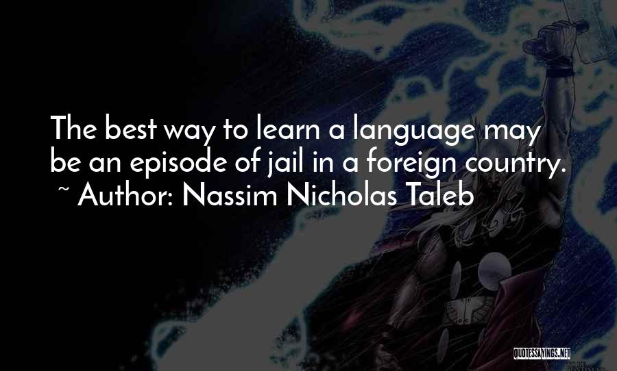 Nassim Nicholas Taleb Quotes: The Best Way To Learn A Language May Be An Episode Of Jail In A Foreign Country.