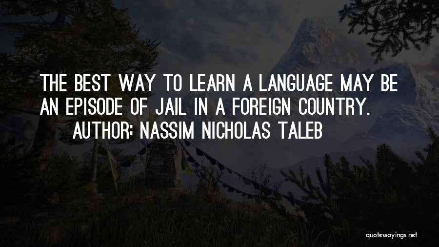 Nassim Nicholas Taleb Quotes: The Best Way To Learn A Language May Be An Episode Of Jail In A Foreign Country.