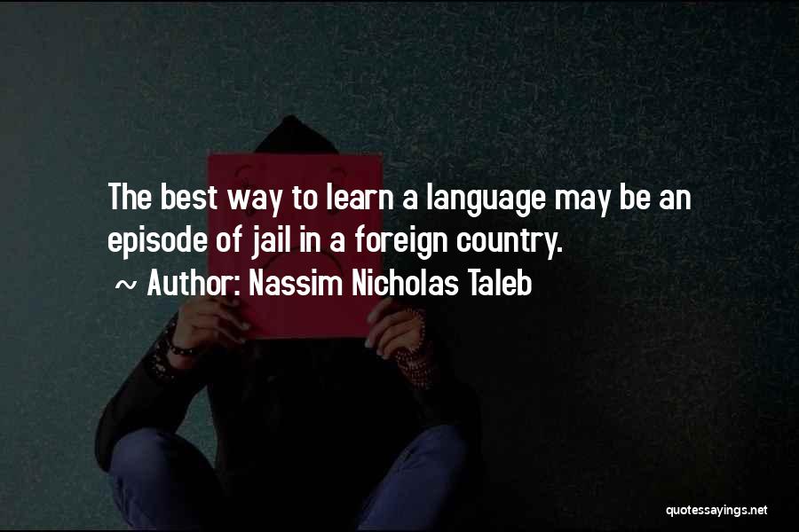 Nassim Nicholas Taleb Quotes: The Best Way To Learn A Language May Be An Episode Of Jail In A Foreign Country.