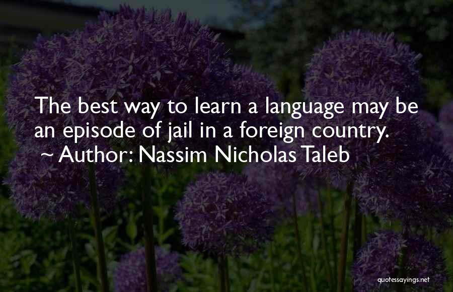 Nassim Nicholas Taleb Quotes: The Best Way To Learn A Language May Be An Episode Of Jail In A Foreign Country.
