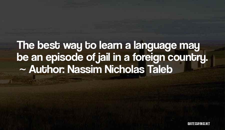 Nassim Nicholas Taleb Quotes: The Best Way To Learn A Language May Be An Episode Of Jail In A Foreign Country.