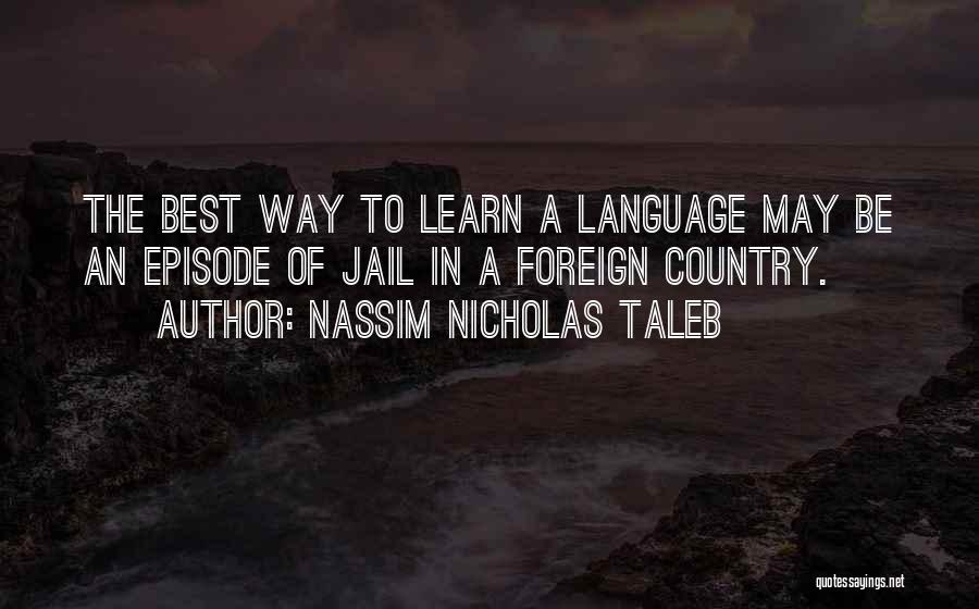 Nassim Nicholas Taleb Quotes: The Best Way To Learn A Language May Be An Episode Of Jail In A Foreign Country.