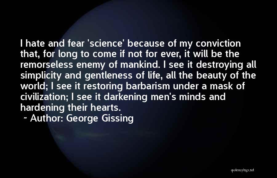 George Gissing Quotes: I Hate And Fear 'science' Because Of My Conviction That, For Long To Come If Not For Ever, It Will