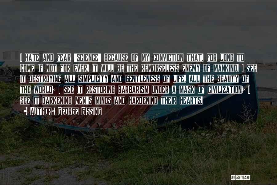 George Gissing Quotes: I Hate And Fear 'science' Because Of My Conviction That, For Long To Come If Not For Ever, It Will