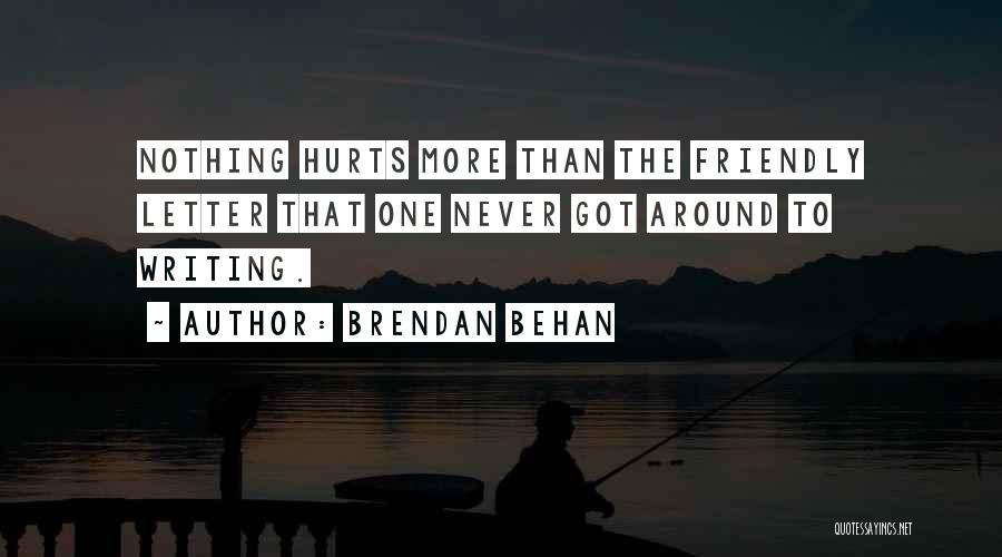 Brendan Behan Quotes: Nothing Hurts More Than The Friendly Letter That One Never Got Around To Writing.