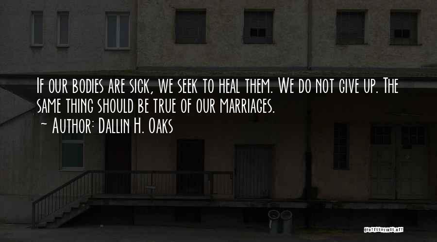 Dallin H. Oaks Quotes: If Our Bodies Are Sick, We Seek To Heal Them. We Do Not Give Up. The Same Thing Should Be