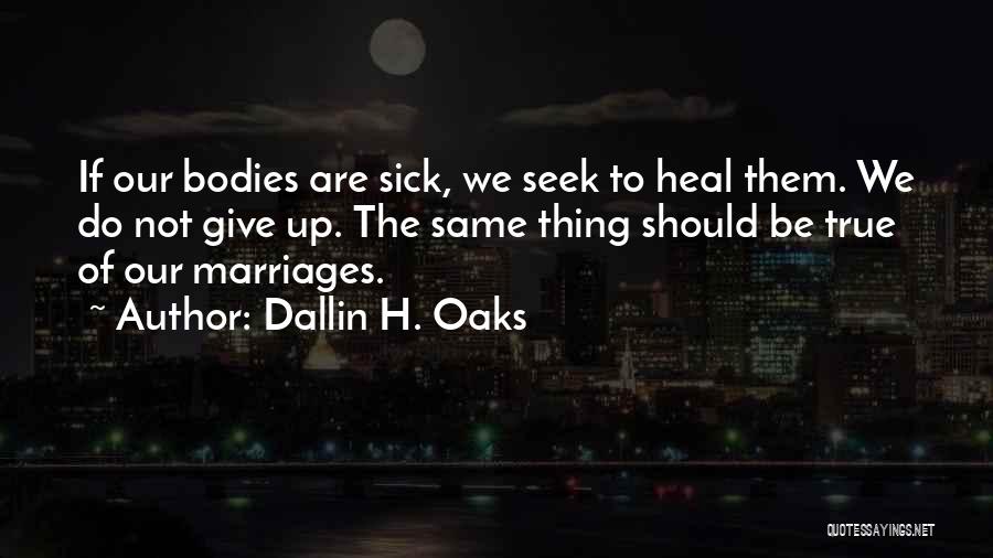 Dallin H. Oaks Quotes: If Our Bodies Are Sick, We Seek To Heal Them. We Do Not Give Up. The Same Thing Should Be