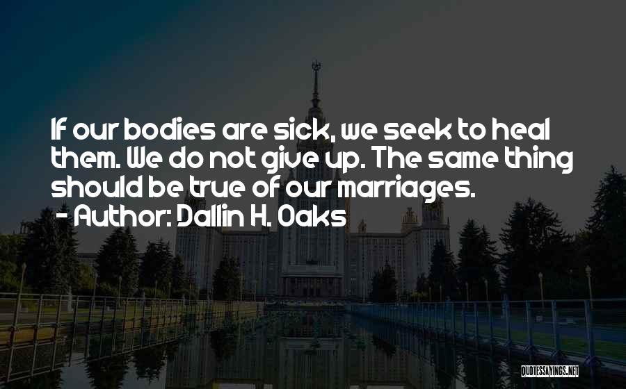 Dallin H. Oaks Quotes: If Our Bodies Are Sick, We Seek To Heal Them. We Do Not Give Up. The Same Thing Should Be