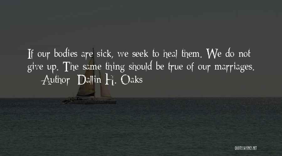 Dallin H. Oaks Quotes: If Our Bodies Are Sick, We Seek To Heal Them. We Do Not Give Up. The Same Thing Should Be