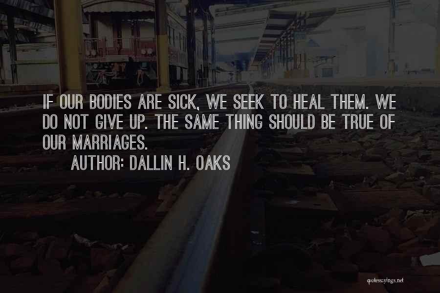 Dallin H. Oaks Quotes: If Our Bodies Are Sick, We Seek To Heal Them. We Do Not Give Up. The Same Thing Should Be