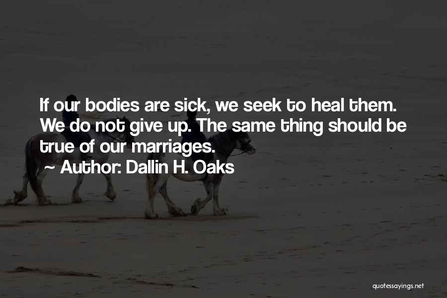 Dallin H. Oaks Quotes: If Our Bodies Are Sick, We Seek To Heal Them. We Do Not Give Up. The Same Thing Should Be