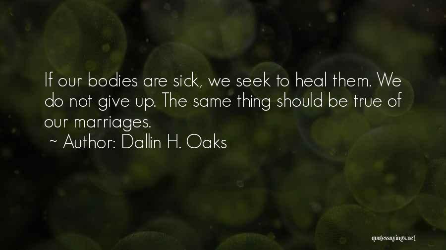 Dallin H. Oaks Quotes: If Our Bodies Are Sick, We Seek To Heal Them. We Do Not Give Up. The Same Thing Should Be