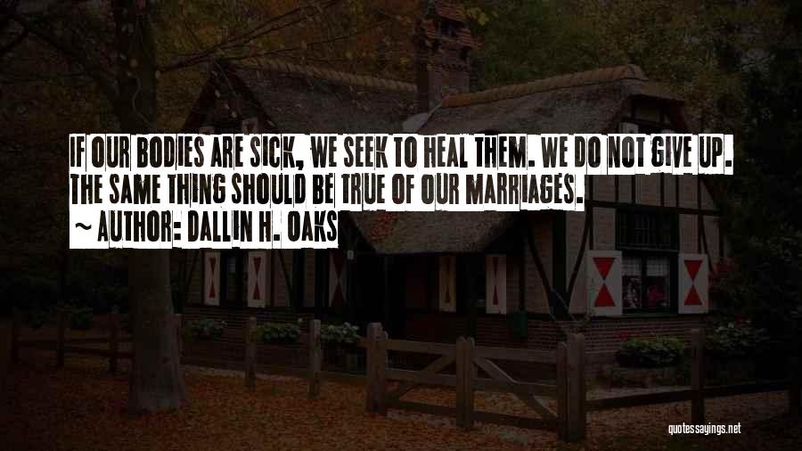 Dallin H. Oaks Quotes: If Our Bodies Are Sick, We Seek To Heal Them. We Do Not Give Up. The Same Thing Should Be