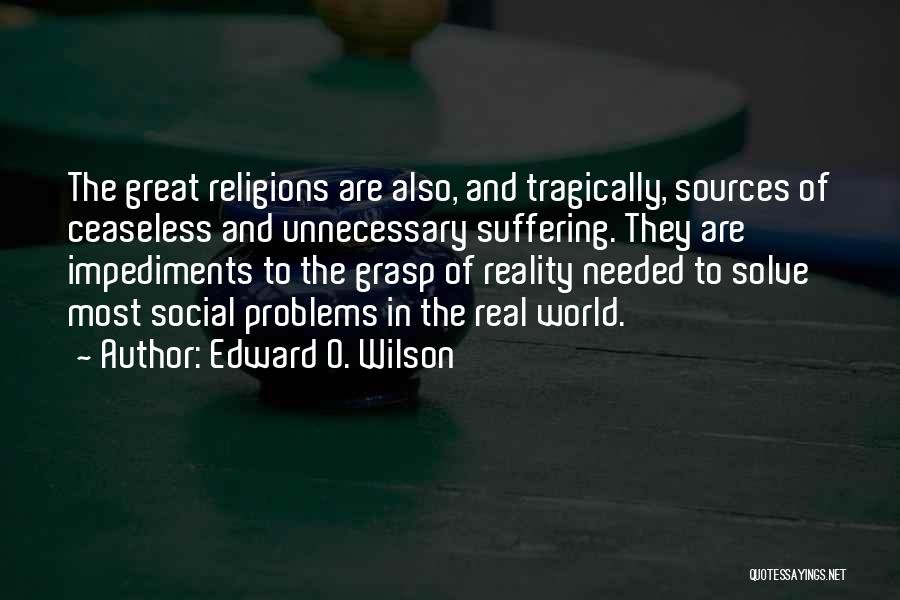 Edward O. Wilson Quotes: The Great Religions Are Also, And Tragically, Sources Of Ceaseless And Unnecessary Suffering. They Are Impediments To The Grasp Of