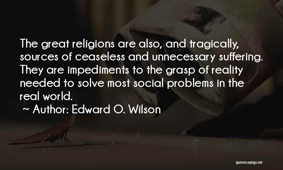 Edward O. Wilson Quotes: The Great Religions Are Also, And Tragically, Sources Of Ceaseless And Unnecessary Suffering. They Are Impediments To The Grasp Of