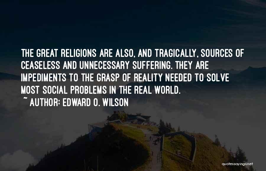 Edward O. Wilson Quotes: The Great Religions Are Also, And Tragically, Sources Of Ceaseless And Unnecessary Suffering. They Are Impediments To The Grasp Of