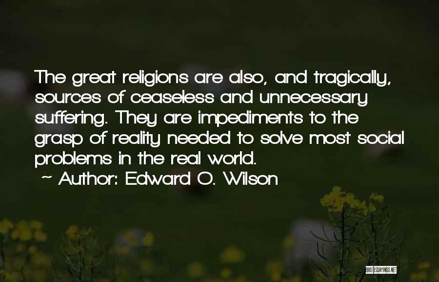 Edward O. Wilson Quotes: The Great Religions Are Also, And Tragically, Sources Of Ceaseless And Unnecessary Suffering. They Are Impediments To The Grasp Of