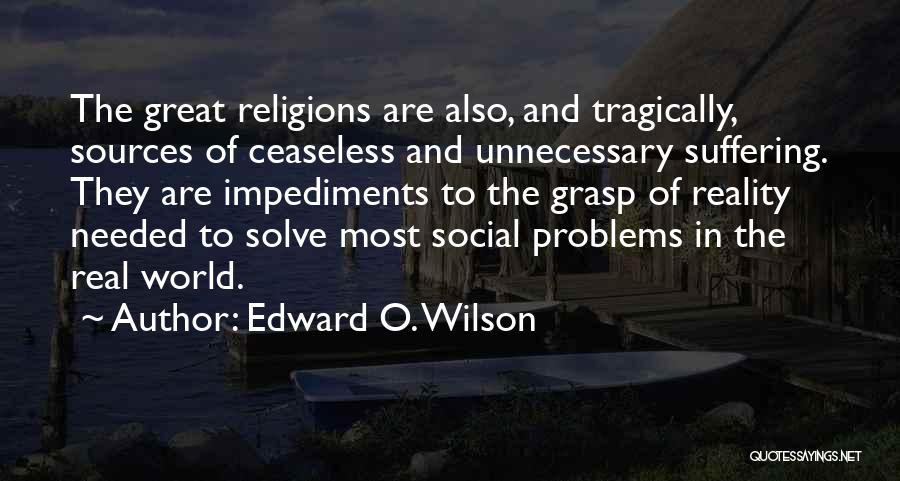 Edward O. Wilson Quotes: The Great Religions Are Also, And Tragically, Sources Of Ceaseless And Unnecessary Suffering. They Are Impediments To The Grasp Of