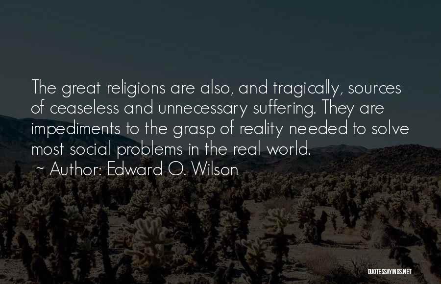 Edward O. Wilson Quotes: The Great Religions Are Also, And Tragically, Sources Of Ceaseless And Unnecessary Suffering. They Are Impediments To The Grasp Of