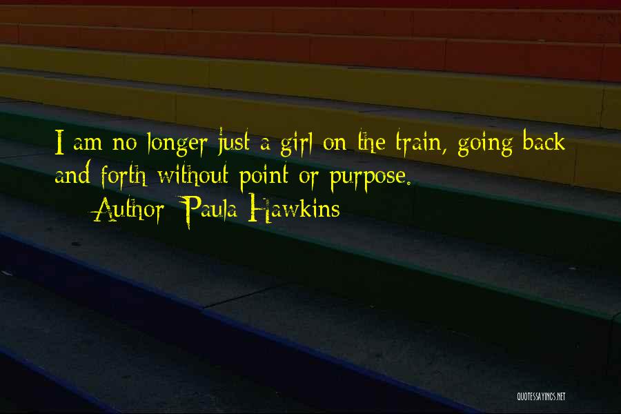 Paula Hawkins Quotes: I Am No Longer Just A Girl On The Train, Going Back And Forth Without Point Or Purpose.