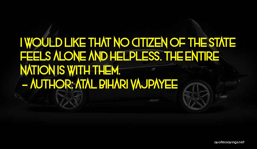 Atal Bihari Vajpayee Quotes: I Would Like That No Citizen Of The State Feels Alone And Helpless. The Entire Nation Is With Them.