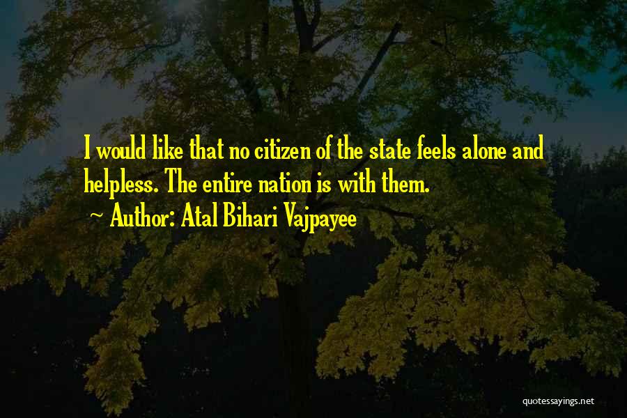 Atal Bihari Vajpayee Quotes: I Would Like That No Citizen Of The State Feels Alone And Helpless. The Entire Nation Is With Them.