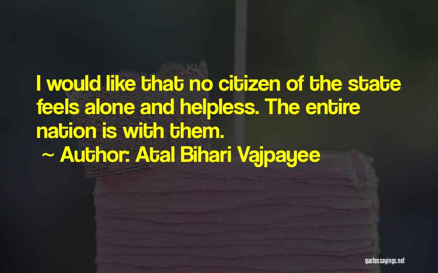 Atal Bihari Vajpayee Quotes: I Would Like That No Citizen Of The State Feels Alone And Helpless. The Entire Nation Is With Them.