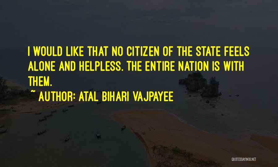 Atal Bihari Vajpayee Quotes: I Would Like That No Citizen Of The State Feels Alone And Helpless. The Entire Nation Is With Them.