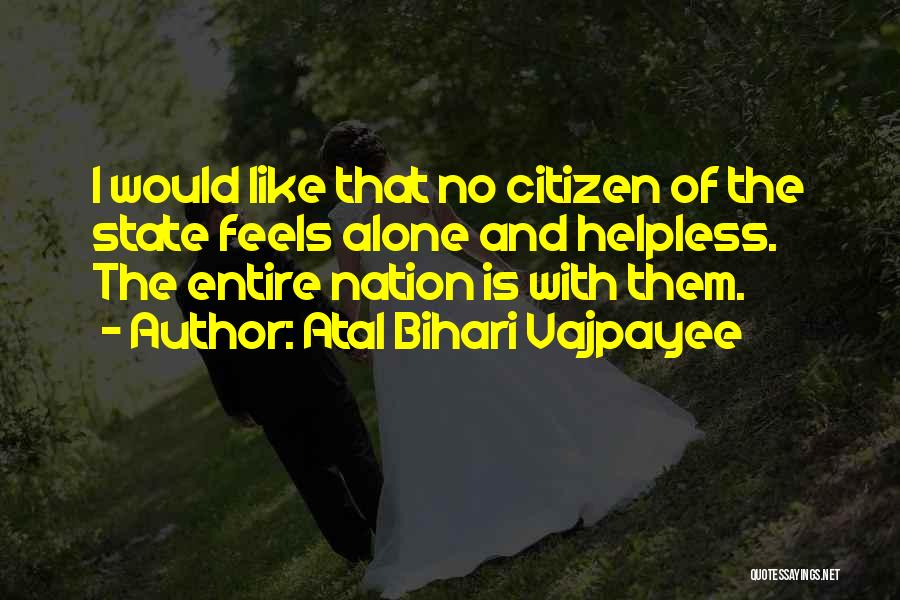 Atal Bihari Vajpayee Quotes: I Would Like That No Citizen Of The State Feels Alone And Helpless. The Entire Nation Is With Them.