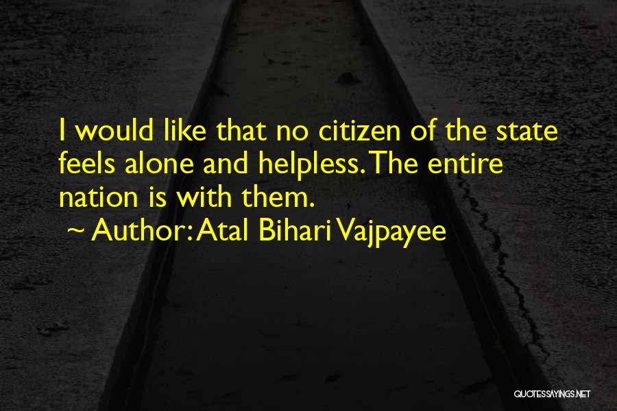 Atal Bihari Vajpayee Quotes: I Would Like That No Citizen Of The State Feels Alone And Helpless. The Entire Nation Is With Them.