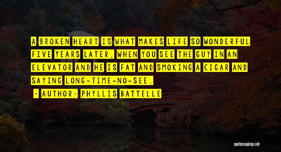 Phyllis Battelle Quotes: A Broken Heart Is What Makes Life So Wonderful Five Years Later, When You See The Guy In An Elevator
