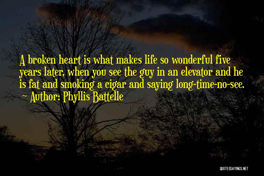 Phyllis Battelle Quotes: A Broken Heart Is What Makes Life So Wonderful Five Years Later, When You See The Guy In An Elevator