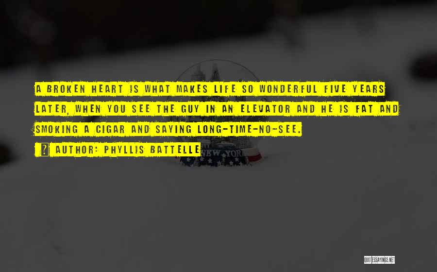 Phyllis Battelle Quotes: A Broken Heart Is What Makes Life So Wonderful Five Years Later, When You See The Guy In An Elevator