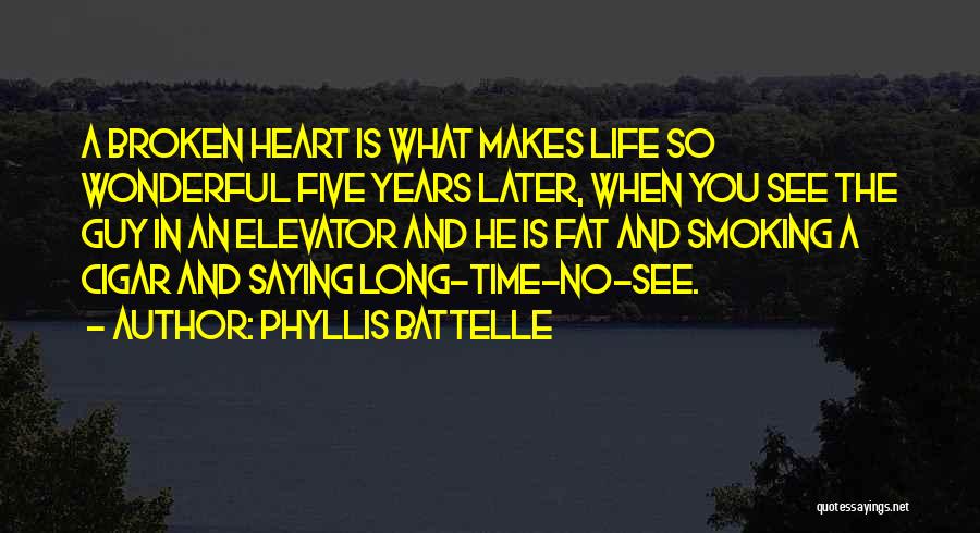 Phyllis Battelle Quotes: A Broken Heart Is What Makes Life So Wonderful Five Years Later, When You See The Guy In An Elevator