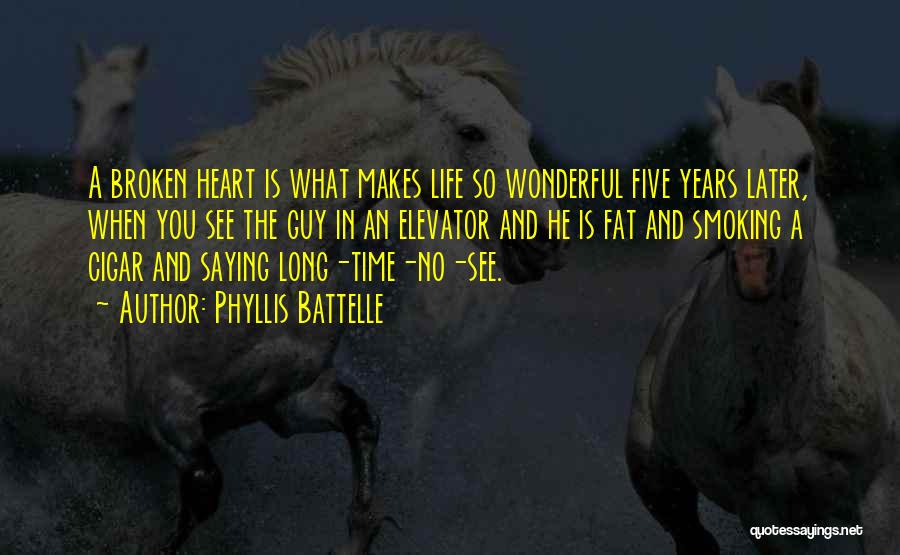 Phyllis Battelle Quotes: A Broken Heart Is What Makes Life So Wonderful Five Years Later, When You See The Guy In An Elevator