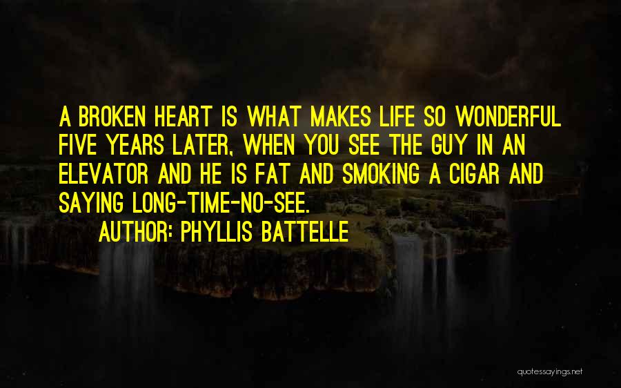 Phyllis Battelle Quotes: A Broken Heart Is What Makes Life So Wonderful Five Years Later, When You See The Guy In An Elevator
