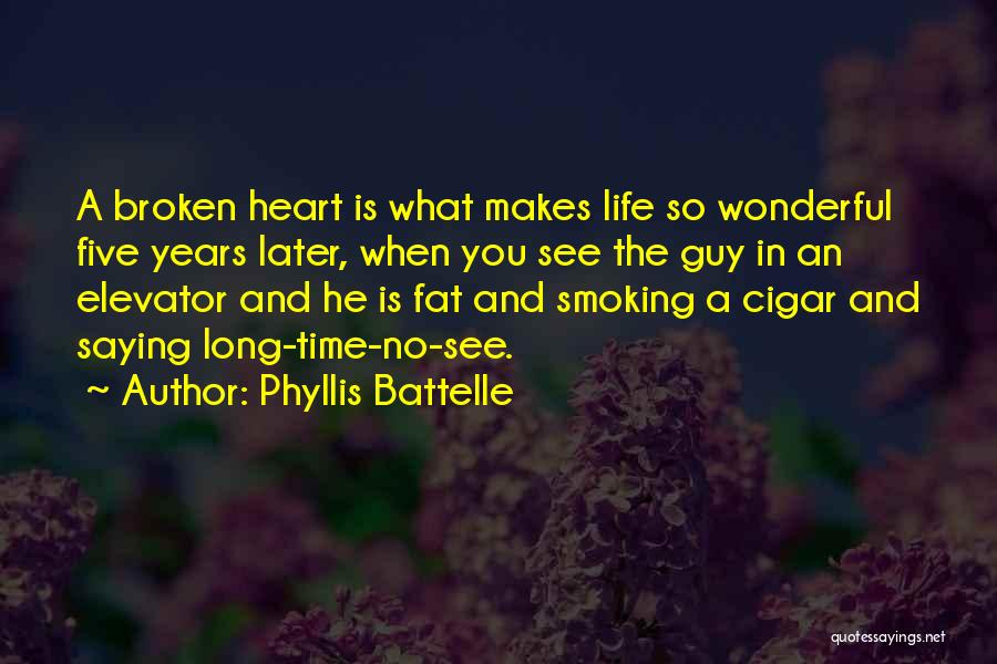 Phyllis Battelle Quotes: A Broken Heart Is What Makes Life So Wonderful Five Years Later, When You See The Guy In An Elevator