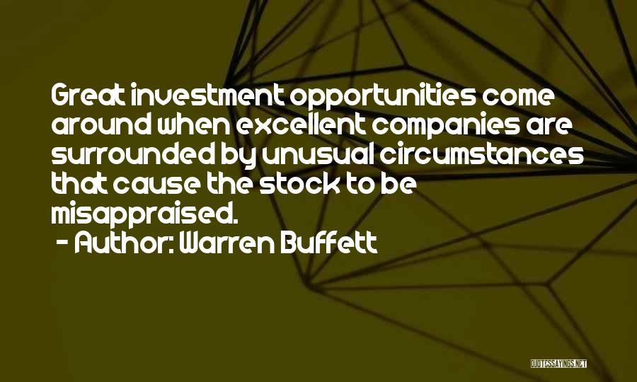 Warren Buffett Quotes: Great Investment Opportunities Come Around When Excellent Companies Are Surrounded By Unusual Circumstances That Cause The Stock To Be Misappraised.