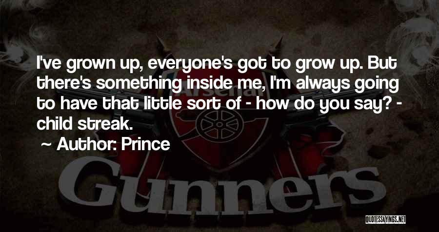 Prince Quotes: I've Grown Up, Everyone's Got To Grow Up. But There's Something Inside Me, I'm Always Going To Have That Little