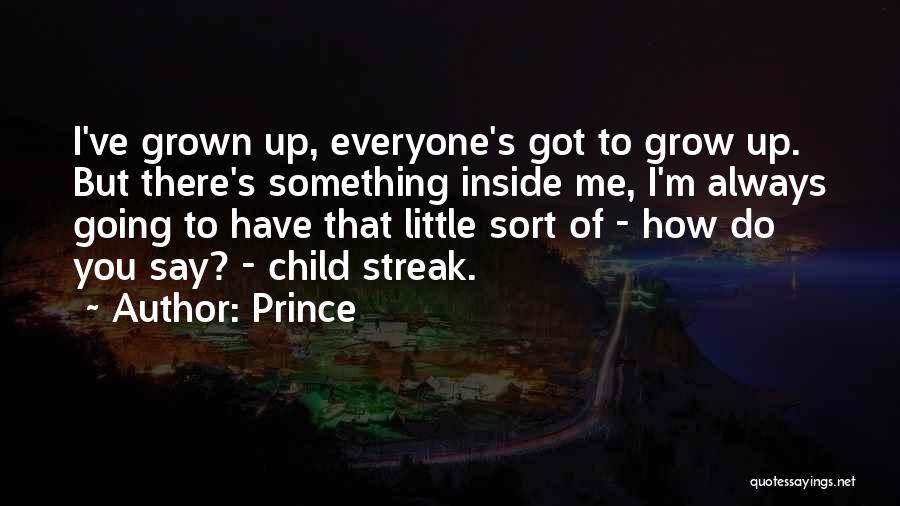 Prince Quotes: I've Grown Up, Everyone's Got To Grow Up. But There's Something Inside Me, I'm Always Going To Have That Little