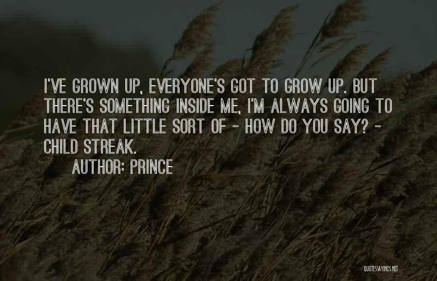 Prince Quotes: I've Grown Up, Everyone's Got To Grow Up. But There's Something Inside Me, I'm Always Going To Have That Little