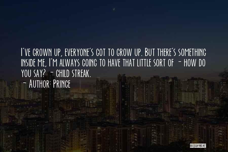 Prince Quotes: I've Grown Up, Everyone's Got To Grow Up. But There's Something Inside Me, I'm Always Going To Have That Little