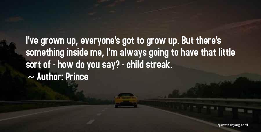 Prince Quotes: I've Grown Up, Everyone's Got To Grow Up. But There's Something Inside Me, I'm Always Going To Have That Little