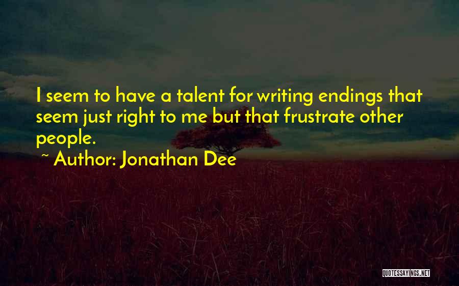 Jonathan Dee Quotes: I Seem To Have A Talent For Writing Endings That Seem Just Right To Me But That Frustrate Other People.