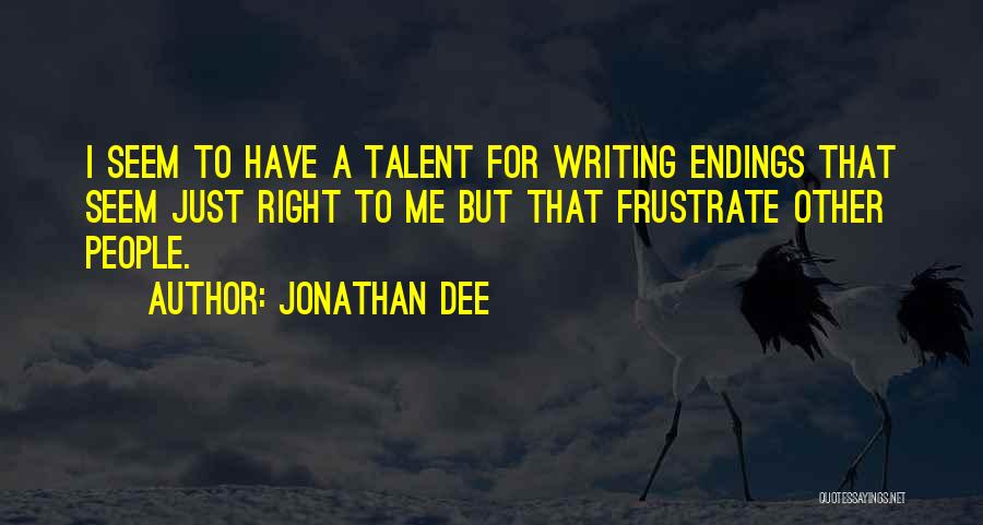 Jonathan Dee Quotes: I Seem To Have A Talent For Writing Endings That Seem Just Right To Me But That Frustrate Other People.