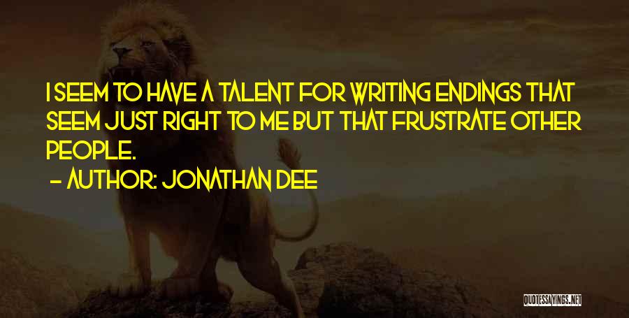 Jonathan Dee Quotes: I Seem To Have A Talent For Writing Endings That Seem Just Right To Me But That Frustrate Other People.